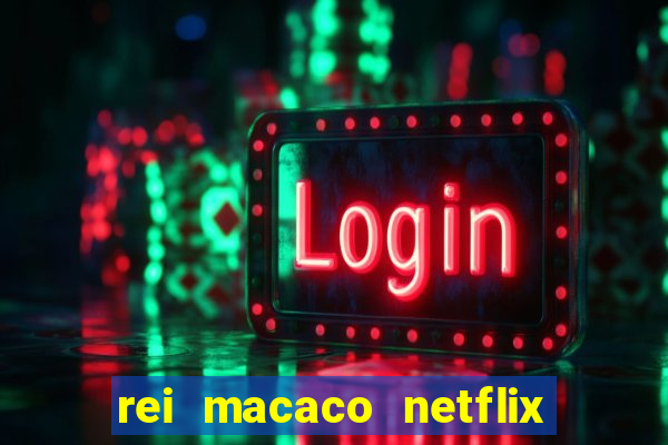 rei macaco netflix 3 temporada